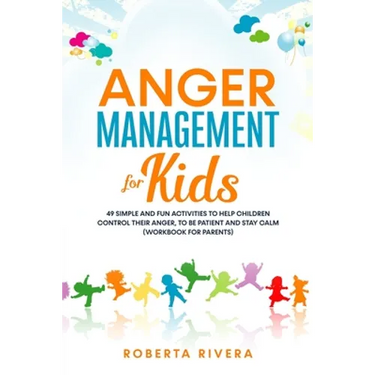 Anger Management for Kids: 49 Simple, Fun Activities To Help Children Control Their Anger, To Be Patient And Stay Calm (helping your anxious chil