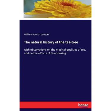 The natural history of the tea-tree: with observations on the medical qualities of tea, and on the effects of tea-drinking