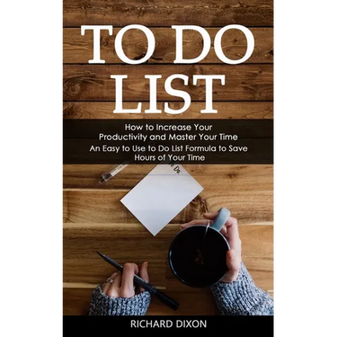 To Do List: How to Increase Your Productivity and Master Your Time (An Easy to Use to Do List Formula to Save Hours of Your Time)