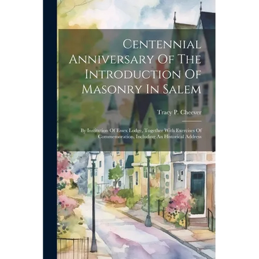 Centennial Anniversary Of The Introduction Of Masonry In Salem: By Institution Of Essex Lodge, Together With Exercises Of Commemoration, Including An