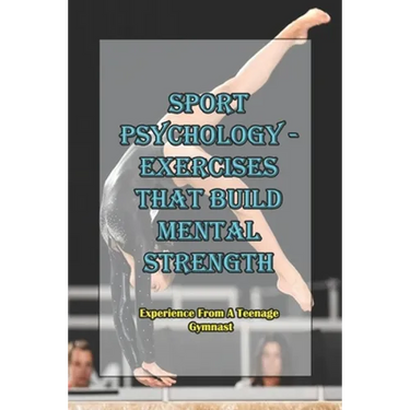 Sport Psychology - Exercises That Build Mental Strength_ Experience From A Teenage Gymnast: Mental Toughness Training