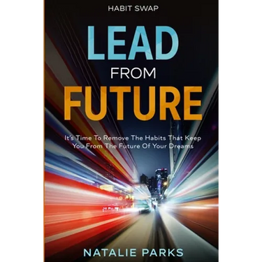 Habit Swap: Lead From Future: It's Time To Remove The Habits That Keep You From The Future Of Your Dreams