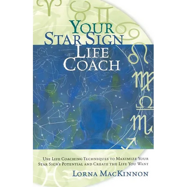 Your Star Sign Life Coach: Use Life Coaching Techniques to Maximize Your Star Sign's Potential and Create the Life You Want