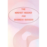 The Mindset Needed for Business Success: The E-Entrepreneur Success Mindset/Discover the Minds of Successful Internet Entrepreneurs From Around the Wo