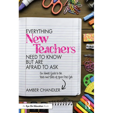 Everything New Teachers Need to Know But Are Afraid to Ask: An Honest Guide to the Nuts and Bolts of Your First Job