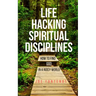 Life Hacking Spiritual Disciplines: How to Find God in a Noisy World