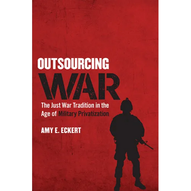 Outsourcing War: The Just War Tradition in the Age of Military Privatization