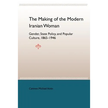 The Making of the Modern Iranian Woman: Gender, State Policy, and Popular Culture, 1865-1946