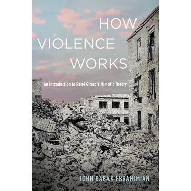 How Violence Works: An Introduction to René Girard's Mimetic Theory