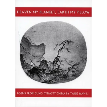 Heaven My Blanket, Earth My Pillow: Poems from Sung Dynasty China by Yang Wan-Li