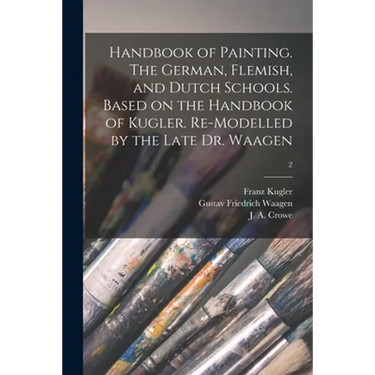 Handbook of Painting. The German, Flemish, and Dutch Schools. Based on the Handbook of Kugler. Re-modelled by the Late Dr. Waagen; 2