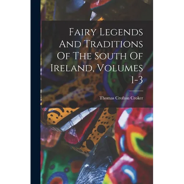 Fairy Legends And Traditions Of The South Of Ireland, Volumes 1-3
