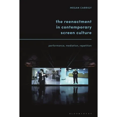 The Reenactment in Contemporary Screen Culture: Performance, Mediation, Repetition