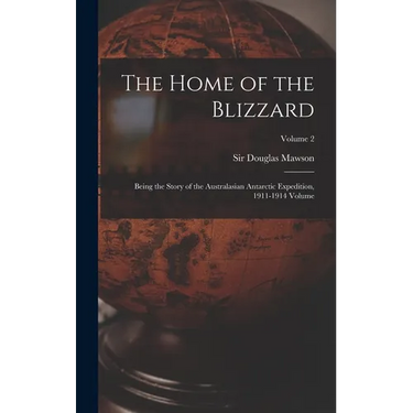 The Home of the Blizzard; Being the Story of the Australasian Antarctic Expedition, 1911-1914 Volume; Volume 2