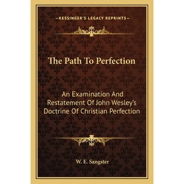 The Path To Perfection: An Examination And Restatement Of John Wesley's Doctrine Of Christian Perfection