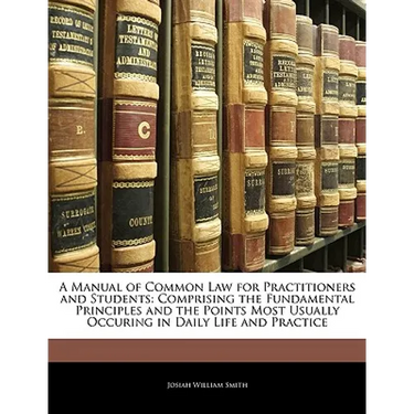 A Manual of Common Law for Practitioners and Students: Comprising the Fundamental Principles and the Points Most Usually Occuring in Daily Life and Pr