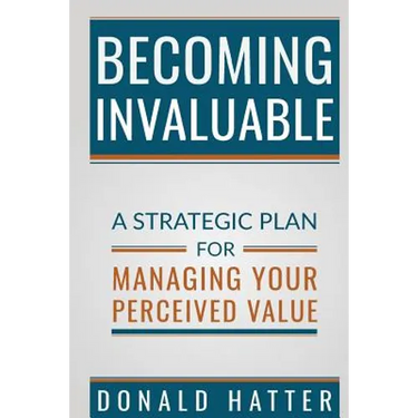 Becoming Invaluable: A Strategic Plan for Managing Your Perceived Value