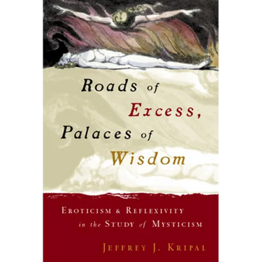 Roads of Excess, Palaces of Wisdom: Eroticism and Reflexivity in the Study of Mysticism