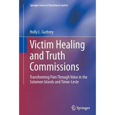 Victim Healing and Truth Commissions: Transforming Pain Through Voice in Solomon Islands and Timor-Leste