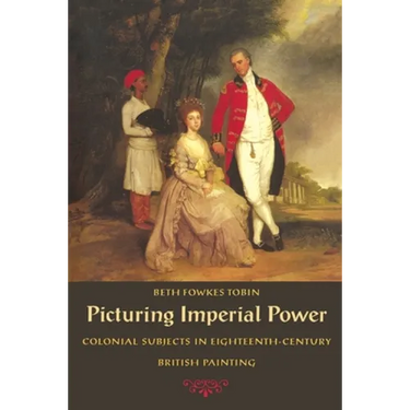 Picturing Imperial Power: Colonial Subjects in Eighteenth-Century British Painting