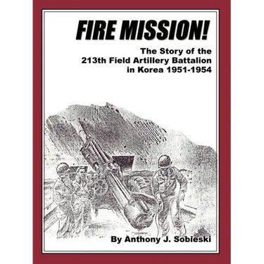 Fire Mission!: The Story of the 213th Field Artillery Battalion in Korea 1951-1954