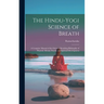 The Hindu-Yogi Science of Breath: A Complete Manual of the Oriental Breathing Philosophy of Physical, Mental, Psychic and Spiritual Development