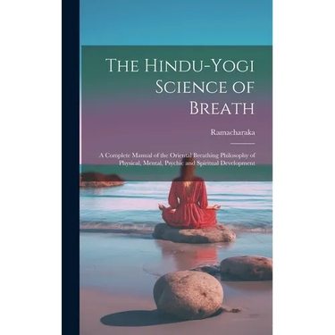 The Hindu-Yogi Science of Breath: A Complete Manual of the Oriental Breathing Philosophy of Physical, Mental, Psychic and Spiritual Development