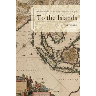 To the Islands: White Australia and the Malay Archipelago Since 1788