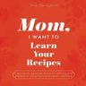 Mom, I Want to Learn Your Recipes: A Keepsake Memory Book to Gather and Preserve Your Favorite Family Recipes