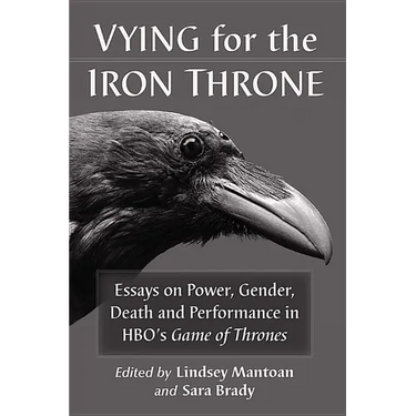 Vying for the Iron Throne: Essays on Power, Gender, Death and Performance in Hbo's Game of Thrones