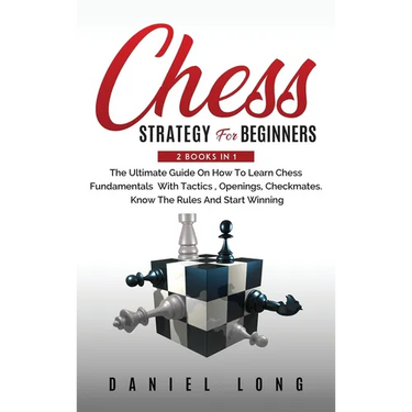 Chess Strategy For Beginners: 2 Books In 1 The Ultimate Guide On How To Learn Chess Fundamentals With Tactics, Openings, Checkmates, Know The Rules An