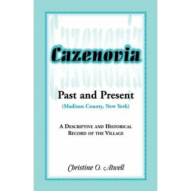 Cazenovia Past and Present (Madison County, New York): A Descriptive and Historical Record of the Village
