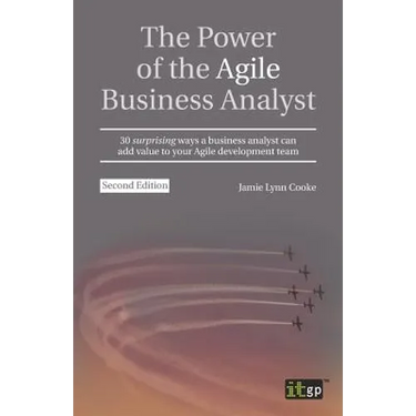 The Power of the Agile Business Analyst: 30 surprising ways a business analyst can add value to your Agile development team