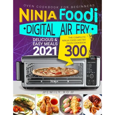 Ninja Foodi Digital Air Fry Oven Cookbook for Beginners: Ninja Foodi Air Fry Oven Cookbook - Delicious & Easy Meals 2021