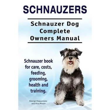 Schnauzers. Schnauzer Dog Complete Owners Manual. Schnauzer book for care, costs, feeding, grooming, health and training..