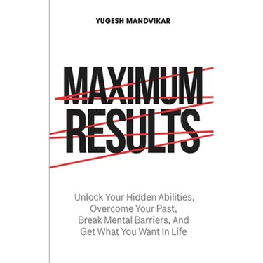 Maximum Results: Unlock Your Hidden Abilities, Overcome Your Past, Break Mental Barriers, And Get What You Want in Life