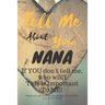 Tell Me about You Nana: If You Don't Tell Me, Who Will? This Is Important to Me! People You Will Never Know Will Want to Read This. Your Future Family