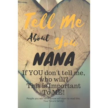 Tell Me about You Nana: If You Don't Tell Me, Who Will? This Is Important to Me! People You Will Never Know Will Want to Read This. Your Future Family