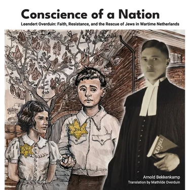 Conscience of a Nation: Leendert Overduin: Faith, Resistance, and the Rescue of Jews in Wartime Netherlands