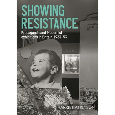 Showing Resistance: Propaganda and Modernist Exhibitions in Britain, 1933-53