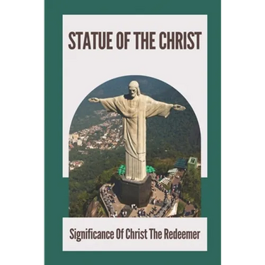 Statue Of The Christ: Significance Of Christ The Redeemer: History Of Statue Of The Christ