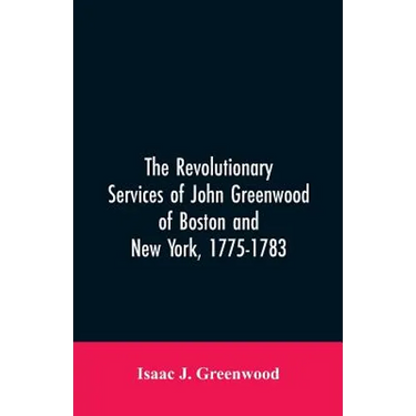 The Revolutionary services of John Greenwood of Boston and New York, 1775-1783