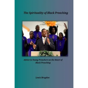 The Spirituality of Black Preaching: Advice to Young Preachers on the Heart of Black Preaching