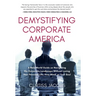 Demystifying Corporate America: A Real World Guide on Navigating the Corporate Landscape Without Losing Your Personal Life, Your Mind, or Your Soul