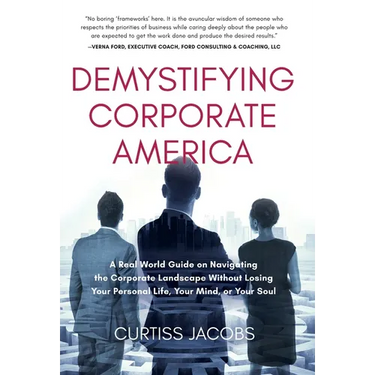 Demystifying Corporate America: A Real World Guide on Navigating the Corporate Landscape Without Losing Your Personal Life, Your Mind, or Your Soul