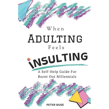 When Adulting Feels Insulting: A Self-Help Guide for Burnt Out Millennials
