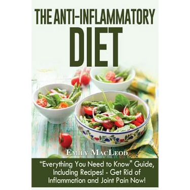 The Anti-Inflammatory Diet: "everything You Need to Know" Guide, Including Recipes! Get Rid of Inflammation and Joint Pain Now!