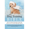 The Dog Training Bible - How to Train Your Dog to be the Angel You've Always Dreamed About: Includes Sit, Stay, Heel, Come, Crate, Leash, Socializatio