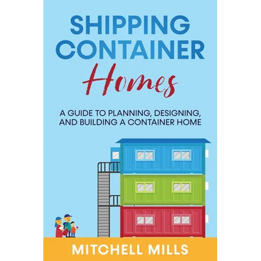 Shipping Container Homes: A Guide to Planning, Designing, and Building a Container Home