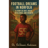 Football Dreams In Norfolk: A Story of Grit, Grace, Resilience, and Growth